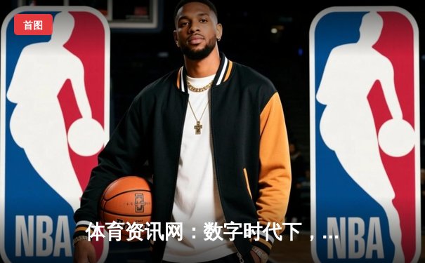 体育资讯网：数字时代下，如何打造专业的全媒体体育信息平台？