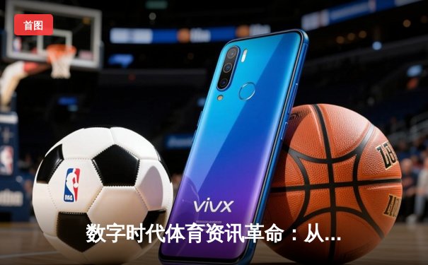 数字时代体育资讯革命：从信息获取到沉浸式体验的跨越