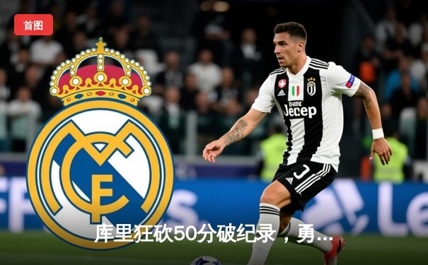 库里狂砍50分破纪录，勇士加时险胜凯尔特人延续连胜