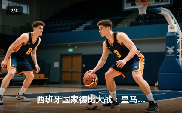 西班牙国家德比大战：皇马3-2逆转巴萨，贝林厄姆绝杀闪耀全场 - 2