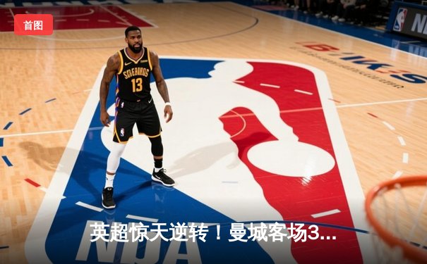 英超惊天逆转！曼城客场3-2绝杀热刺，哈兰德双响锁定胜局