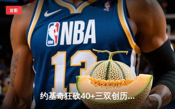 约基奇狂砍40+三双创历史 掘金加时险胜勇士延续主场不败金身