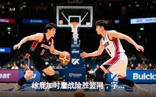 雄鹿加时鏖战险胜篮网，字母哥36+12+5主宰关键时刻 - 3