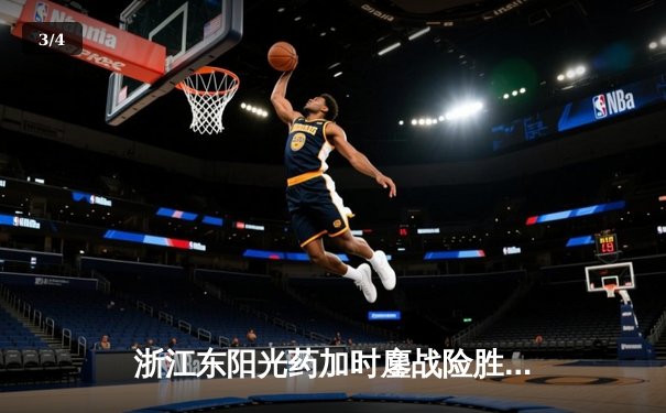 浙江东阳光药加时鏖战险胜山西汾酒 孙铭徽32+7+10主宰关键时刻 - 3