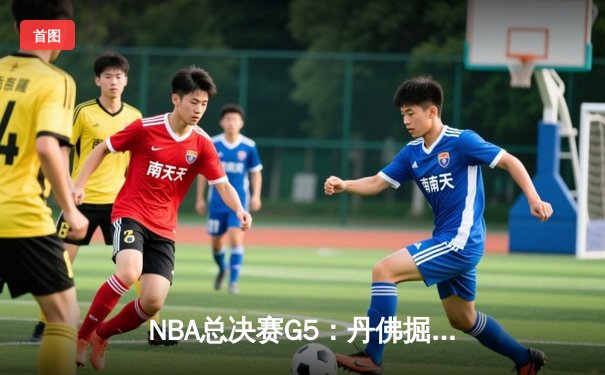 NBA总决赛G5：丹佛掘金主场加时险胜迈阿密热火，约基奇32+21+10创历史