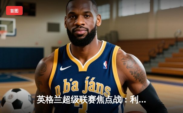 英格兰超级联赛焦点战：利物浦主场2-0完胜曼联，萨拉赫梅开二度锁定胜局