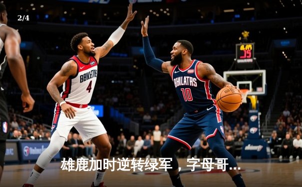 雄鹿加时逆转绿军，字母哥44+14+7主宰双加时鏖战 - 2