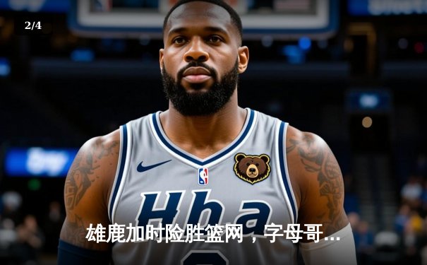 雄鹿加时险胜篮网，字母哥44分主宰关键战役 - 2