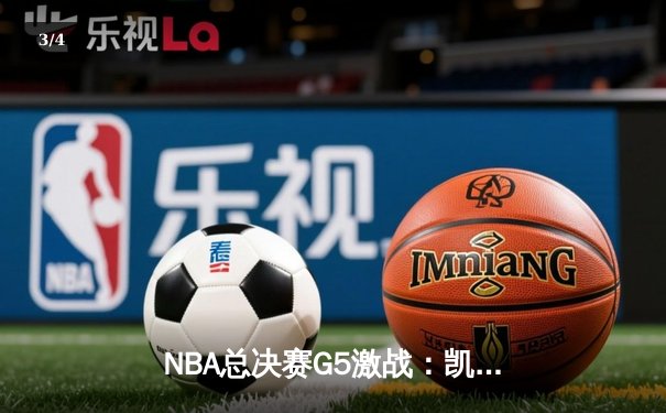 NBA总决赛G5激战：凯尔特人险胜勇士，塔图姆狂砍34分率队夺赛点 - 3